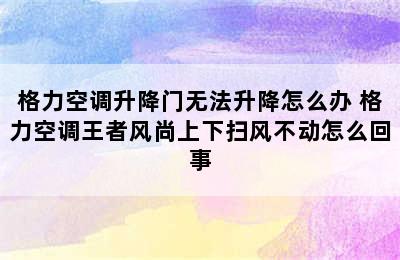 格力空调升降门无法升降怎么办 格力空调王者风尚上下扫风不动怎么回事